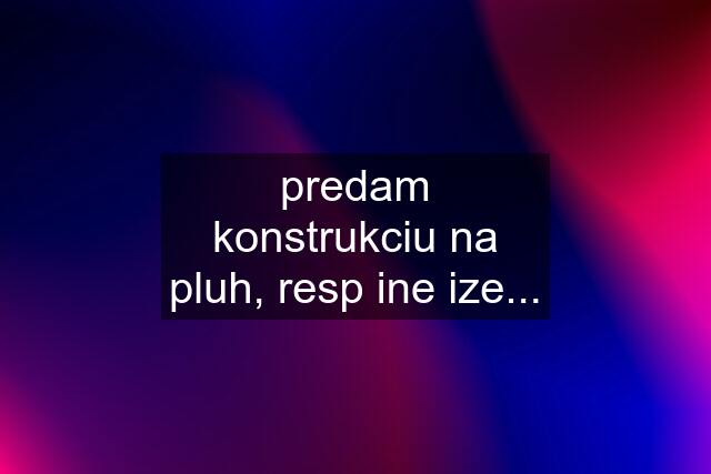 predam konstrukciu na pluh, resp ine ize...