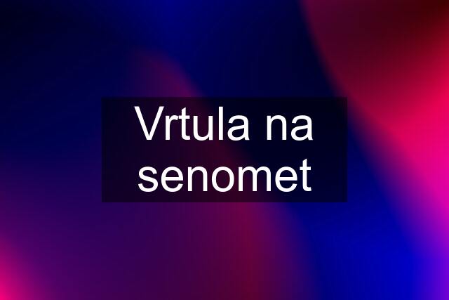 Vrtula na senomet