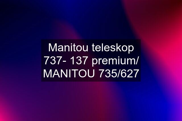 Manitou teleskop 737- 137 premium/ MANITOU 735/627