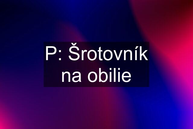 P: Šrotovník na obilie