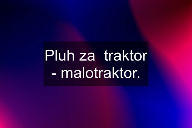 Pluh za  traktor - malotraktor.