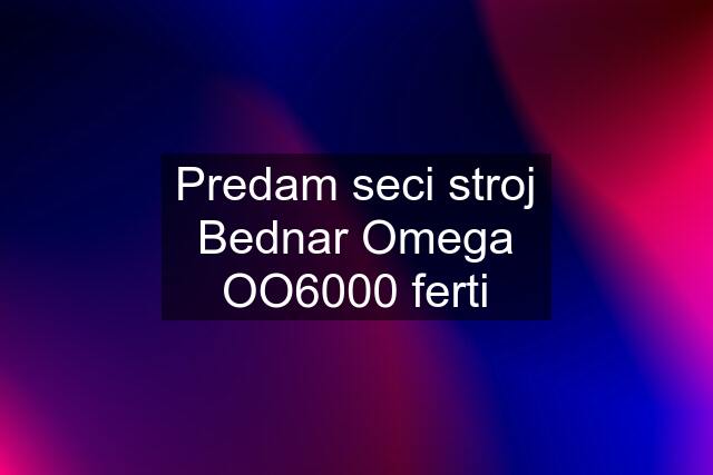 Predam seci stroj Bednar Omega OO6000 ferti