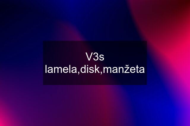 V3s lamela,disk,manžeta