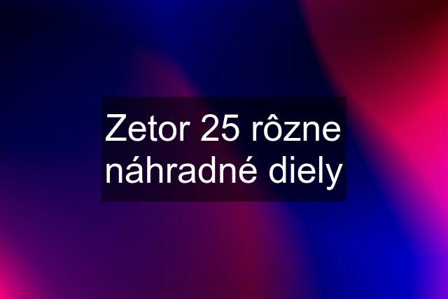 Zetor 25 rôzne náhradné diely