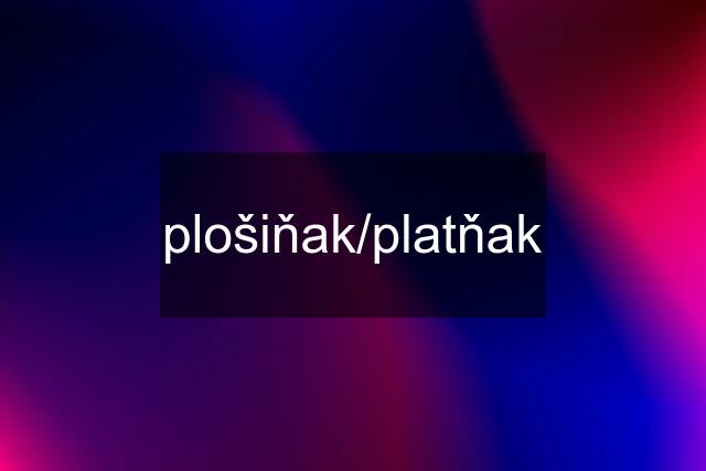 plošiňak/platňak