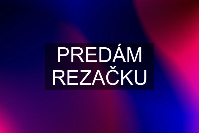 PREDÁM REZAČKU