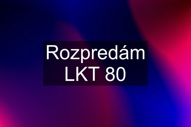 Rozpredám LKT 80