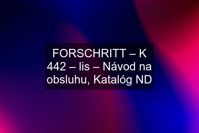 FORSCHRITT – K 442 – lis – Návod na obsluhu, Katalóg ND