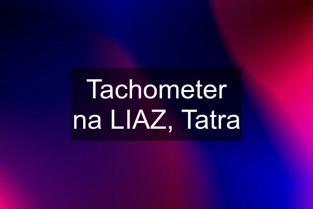 Tachometer na LIAZ, Tatra