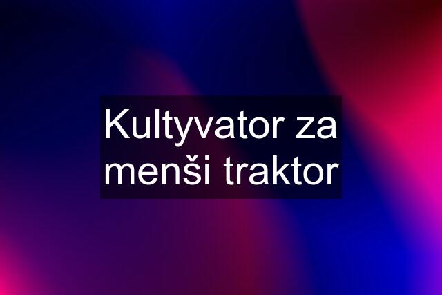 Kultyvator za menši traktor