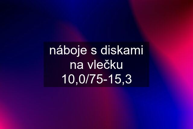 náboje s diskami na vlečku 10,0/75-15,3