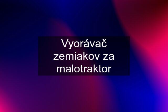 Vyorávač zemiakov za malotraktor