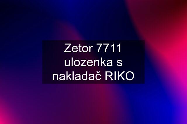 Zetor 7711 ulozenka s nakladač RIKO
