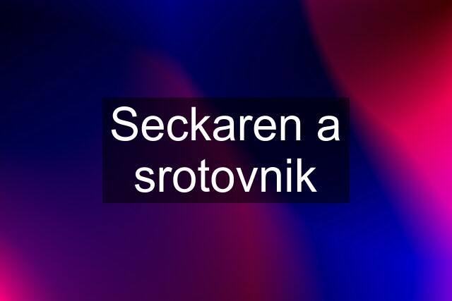 Seckaren a srotovnik