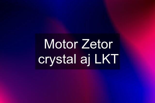 Motor Zetor crystal aj LKT