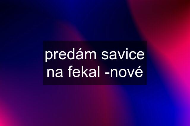 predám savice na fekal -nové