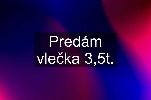 Predám vlečka 3,5t.