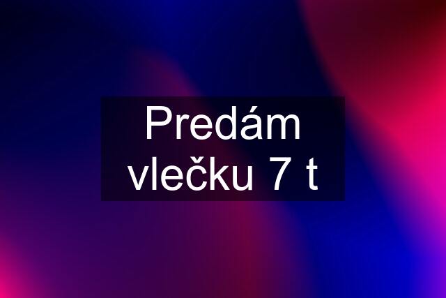 Predám vlečku 7 t