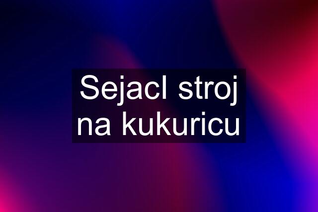 SejacI stroj na kukuricu