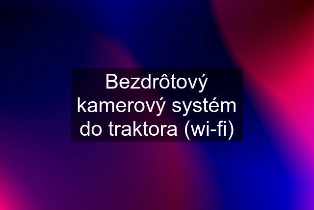 Bezdrôtový kamerový systém do traktora (wi-fi)