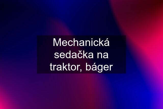 Mechanická sedačka na traktor, báger