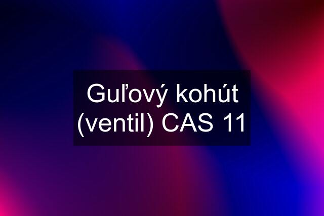 Guľový kohút (ventil) CAS 11