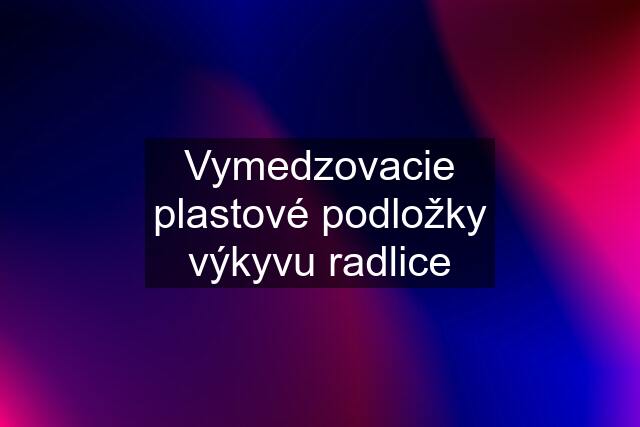 Vymedzovacie plastové podložky výkyvu radlice