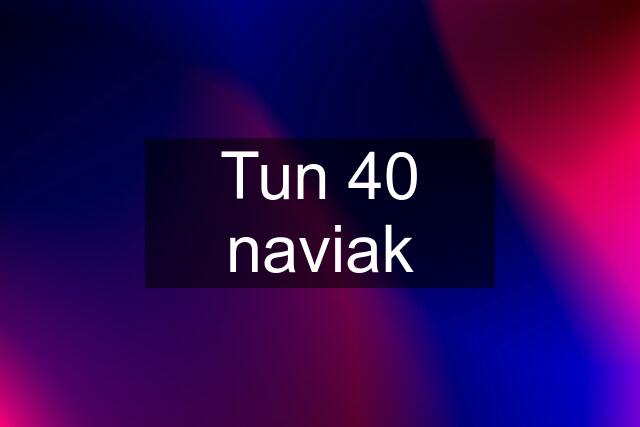 Tun 40 naviak