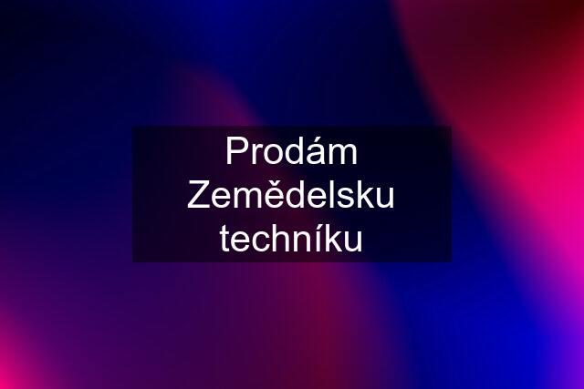 Prodám Zemědelsku techníku