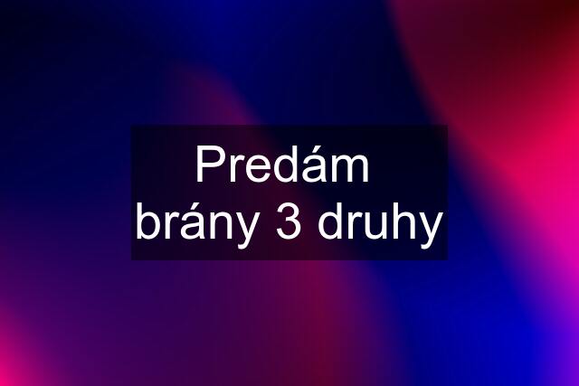 Predám  brány 3 druhy