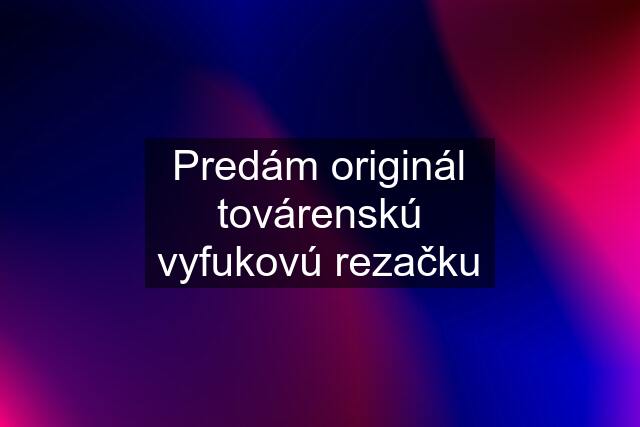 Predám originál továrenskú vyfukovú rezačku