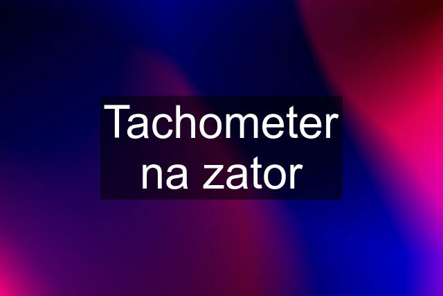 Tachometer na zator