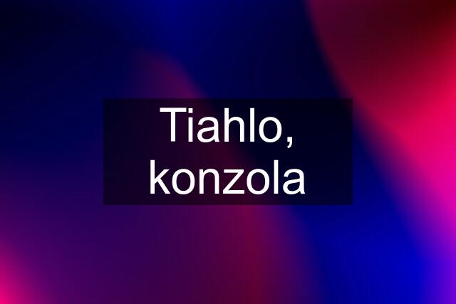 Tiahlo, konzola