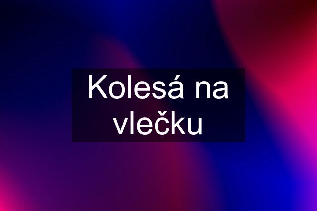 Kolesá na vlečku