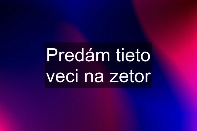 Predám tieto veci na zetor