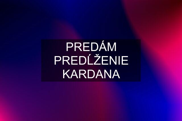 PREDÁM PREDĹŽENIE KARDANA