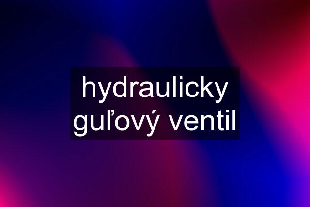 hydraulicky guľový ventil