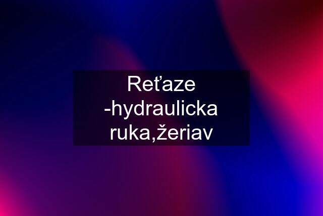 Reťaze -hydraulicka ruka,žeriav