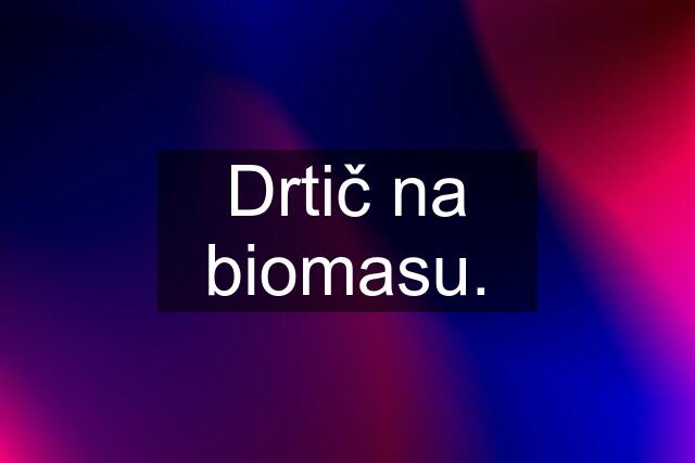 Drtič na biomasu.