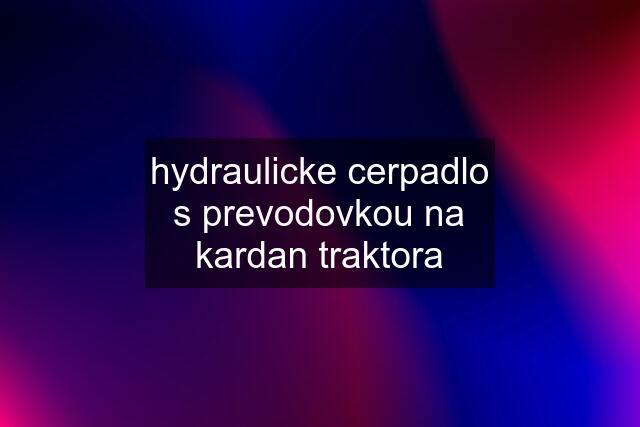 hydraulicke cerpadlo s prevodovkou na kardan traktora