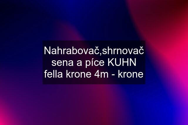 Nahrabovač,shrnovač sena a píce KUHN fella krone 4m - krone