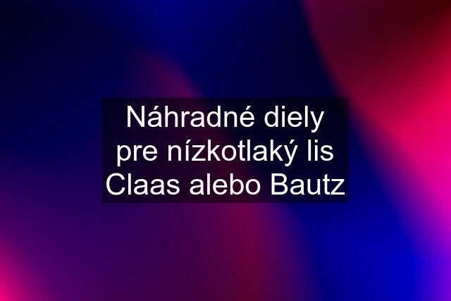 Náhradné diely pre nízkotlaký lis Claas alebo Bautz