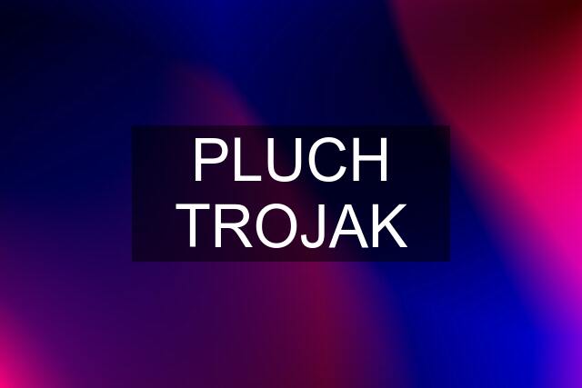 PLUCH TROJAK