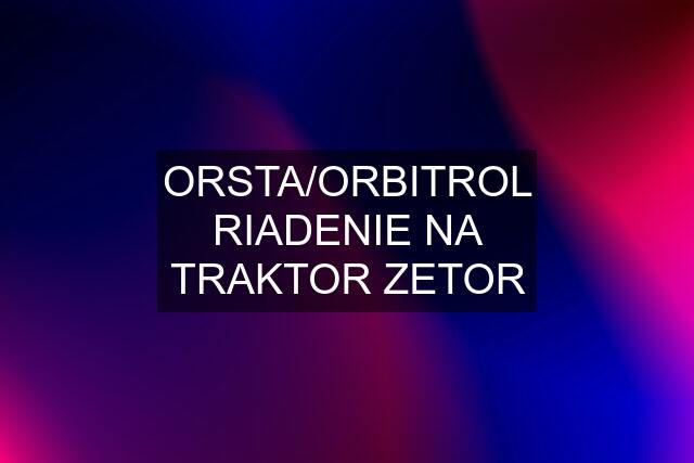 ORSTA/ORBITROL RIADENIE NA TRAKTOR ZETOR