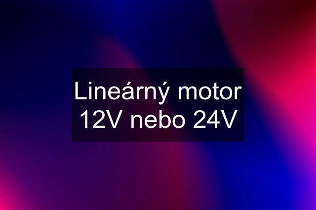 Lineárný motor 12V nebo 24V