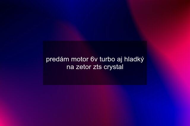 predám motor 6v turbo aj hladký na zetor zts crystal