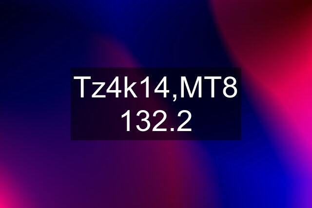 Tz4k14,MT8 132.2