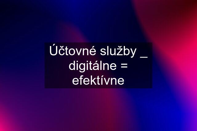 Účtovné služby _ digitálne = efektívne