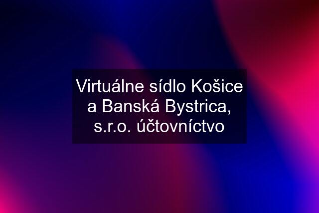 Virtuálne sídlo Košice a Banská Bystrica, s.r.o. účtovníctvo