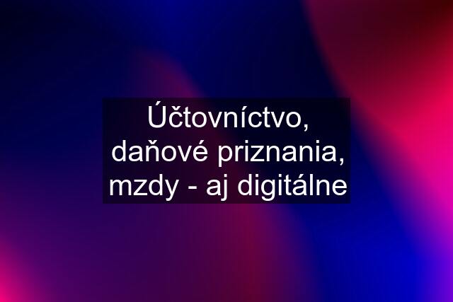 Účtovníctvo, daňové priznania, mzdy - aj digitálne